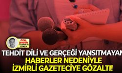 Tehdit dili ve gerçeği yansıtmayan haberler nedeniyle: İzmirli gazeteciye gözaltı!