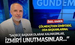 Çölmekçi’den İzmir’deki oda başkanlarına: ‘’Sadece başkan olarak kalmasınlar, İzmir’i unutmasınlar…’’