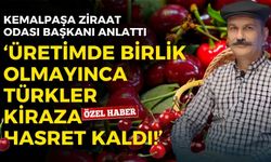 Kemalpaşa Ziraat Odası Başkanı anlattı: Üretimde birlik olmayınca, Türkler kiraza hasret kaldı!