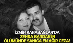İzmir Karabağlar'da Zehra Bardak'ın ölümünde sanığa en ağır ceza!