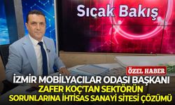 İzmir Mobilyacılar Odası Başkanı Zafer Koç’tan sektörün sorunlarına ihtisas sanayi sitesi çözümü