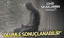 İzmir sıcaklarına dikkat: "Ölümle sonuçlanabilir"