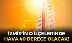 İzmir'de termometreler fırladı! İşte, hava sıcaklığının 40 derece olacağı ilçeler!