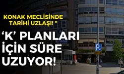 Konak Meclisinde tarihi uzlaşı! "K Planı" süre uzuyor!