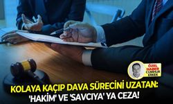 Kolaya kaçıp dava sürecini uzatan: 'Hakim' ve 'savcıya' ya ceza!