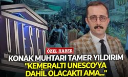 Konak Muhtarı Tamer Yıldırım: "Kemeraltı UNESCO’ya dahil olacaktı ama..."