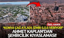 “Konya çağ atladı, İzmir S.O.S veriyor!”: Ahmet Kaplan’dan şehircilik kıyaslaması!