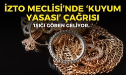 İZTO Meclisi’nde ‘Kuyum Yasası’ çağrısı: Işığı gören geliyor!
