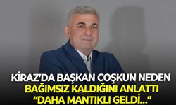 Kiraz’da Başkan Coşkun neden bağımsız kaldığını anlattı: Daha mantıklı geldi…