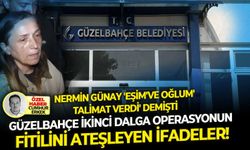 Nermin Günay 'eşim've oğlum' talimat verdi' demişti: Güzelbahçe İkinci dalga operasyonun fitilini ateşleyen ifadeler!