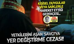 Kişisel duygular veya saiklerle hareket ettiği gerekçesi: Yetkilerini aşan 'savcı'ya yer değiştirme cezası!