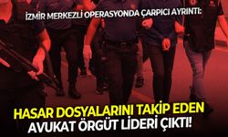 İzmir merkezli operasyonda çarpıcı ayrıntı: Hasar dosyalarını takip eden avukat örgüt lideri çıktı!