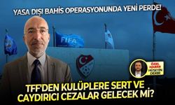 Yasa dışı bahis operasyonunda yeni perde! TFF'den kulüplere sert ve caydırıcı cezalar gelecek mi?