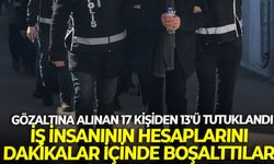 Gözaltına alınan 17 kişiden 13'ü tutuklandı: İş insanının hesaplarını dakikalar içinde boşalttılar!