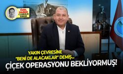 Yakın çevresine "beni de alacaklar" demiş... Çiçek operasyonu bekliyormuş!