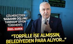 Çölmekçi’den ‘Babamın oğlunu tanımam’ diyen Türkmen’e: ‘’Torpille işe almışsın, belediyeden para alıyor...”