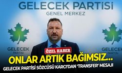Gelecek Partisi Sözcüsü Karcı’dan ‘transfer’ mesajı: Onlar artık bağımsız…