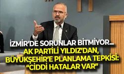 İzmir’de sorunlar bitmiyor... AK Partili Yıldız’dan, Büyükşehir’e planlama tepkisi: “Ciddi hatalar var!”