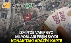 İzmir’de Vakıf GYO milyonları peşin saydı, Konak’taki araziyi kaptı!