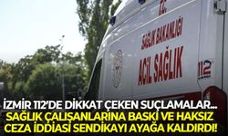 İzmir 112’de dikkat çeken suçlamalar... Sağlık çalışanlarına baskı ve haksız ceza iddiası sendikayı ayağa kaldırdı!