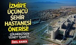 İzmir'e üçüncü şehir hastanesi önerisi! Çölmekçi 'güney' işareti!