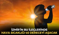 İzmir için kırmızı alarm! Sıcaklığın 40 dereceyi aşacağı ilçeler belli oldu!