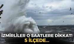 İzmirliler o saatlere dikkat! Meteoroloji'den uyarı geldi: 5 ilçede...