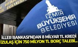 İller Bankası'ndan 8 milyar TL kredi, İZULAŞ için 750 milyon TL borç talebi!