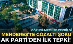 Menderes’te gözaltı şoku, AK Parti’den ilk tepki! Gözler meclise çevrildi