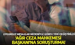 Uygunsuz mesajlar nedeniyle görev yeri değiştirildi 'Ağır Ceza Mahkemesi Başkanı'na soruşturma!