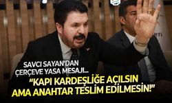 Siyasetin tecrübeli ismi Savcı Sayan'dan Çerçeve Yasa uyarısı: Kapı kardeşliğe açılsın,fakat Türkiye’nin anahtarı hiç kimseye teslim edilmesin!