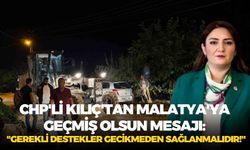 CHP'li Kılıç'tan Malatya'ya geçmiş olsun mesajı: "Gerekli destekler gecikmeden sağlanmalıdır!"