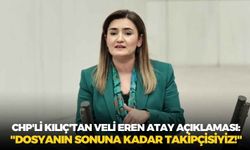CHP'li Kılıç'tan Veli Eren Atay açıklaması: "Dosyanın sonuna kadar takipçisiyiz!"