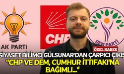 Siyaset Bilimci Gülsunar'dan çarpıcı çıkış: "CHP ve DEM, Cumhur İttifakı'na bağımlı..."
