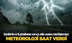 İzmir'in o ilçesinde hava bir anda değişecek! Meteoroloji saat verdi