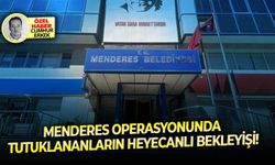 Menderes operasyonunda tutuklananların heyecanlı bekleyişi!