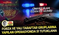 Forza ve Yalı taraftar gruplarına yapılan operasyonda 51 tutuklama: Cinayet silahı elden ele gezmiş!