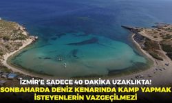 İzmir’e 40 dakika uzaklıkta! Sonbaharda deniz kenarında kamp yapmak isteyenlerin vazgeçilmezi