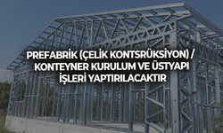 PREFABRİK (ÇELİK KONTSRÜKSİYON) / KONTEYNER KURULUM VE ÜSTYAPI İŞLERİ YAPTIRILACAKTIR