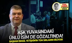 Başkan İsmail Yetişkin'in tüm sırlarını biliyor! Aşk yuvasındaki ünlü isim de gözaltında!