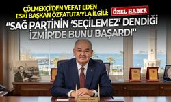 Çölmekçi’den vefat eden eski başkan Özfatura’yla ilgili: ‘’Sağ partinin ‘seçilemez’ dendiği İzmir’de bunu başardı''