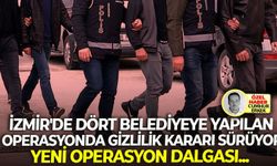 İzmir'de dört belediyeye yapılan operasyonda gizlilik kararı sürüyor: Yeni operasyon dalgası...