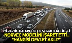 İYİ Partili Dalgın, özelleştirmelerle ilgili Norveç modeline işaret etti... "Hangisi devlet aklı?"