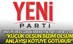 Önseçim öncesi uzman İsimden YENİ Parti için net uyarı... "Küçük olsun bizim olsun anlayışı kötüye götürür"