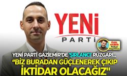 YENİ Parti Gaziemir'de 'Şırlancı' rüzgarı... Biz buradan güçlenerek çıkıp, iktidar olacağız"