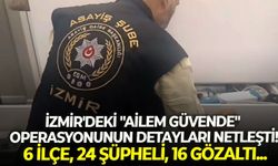 İzmir'deki "Ailem Güvende" operasyonunun detayları netleşti! 6 ilçe, 24 şüpheli, 16 gözaltı...