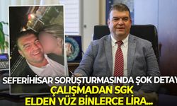 Seferihisar soruşturmasında şok detay: Çalışmadan SGK, elden yüz binlerce lira...