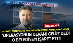 Bayraklı Belediyesi’ne yapılan operasyonun ardından Çölmekçi: ‘Operasyonun devamı gelir’ dedi, o belediyeyi işaret etti!