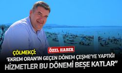 Çölmekçi: ‘’Ekrem Oran’ın geçen dönem Çeşme’ye yaptığı hizmetler, bu dönemi beşe katlar’’