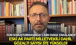 Fon soruşturmasında 5 isim daha yakalandı! Eski AK Parti Milletvekili dahil gözaltı sayısı 31'e yükseldi
